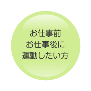 お仕事前、お仕事後に運動したい方